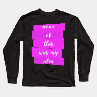 None Of This Was My Idea Long Sleeve T-Shirt